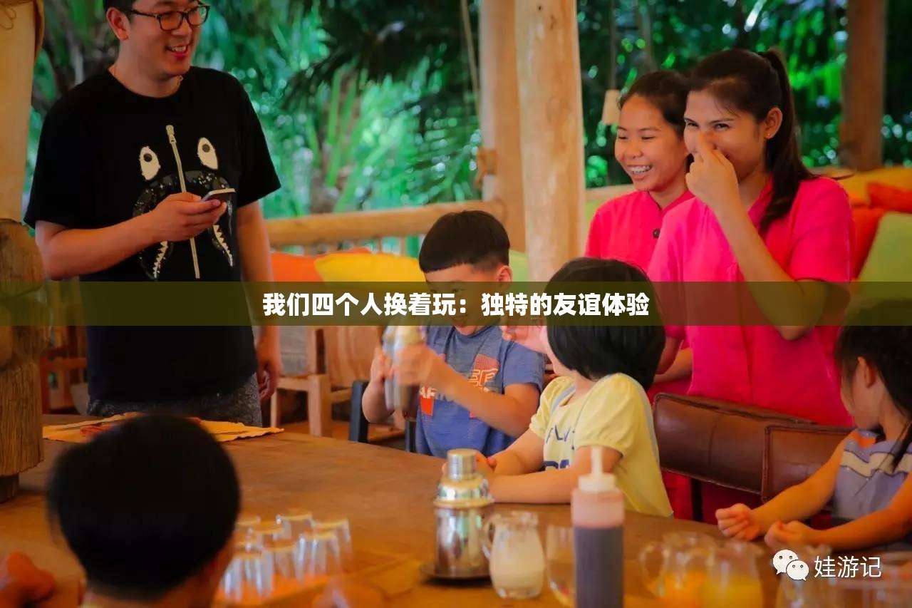 我们四个人换着玩：独特的友谊体验