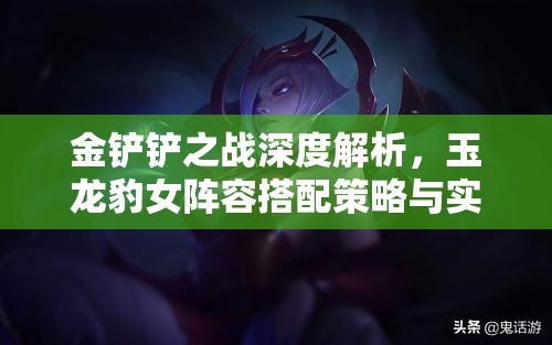 金铲铲之战深度解析，玉龙豹女阵容搭配策略与实战玩法攻略