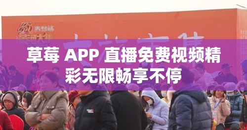 草莓 APP 直播免费视频精彩无限畅享不停