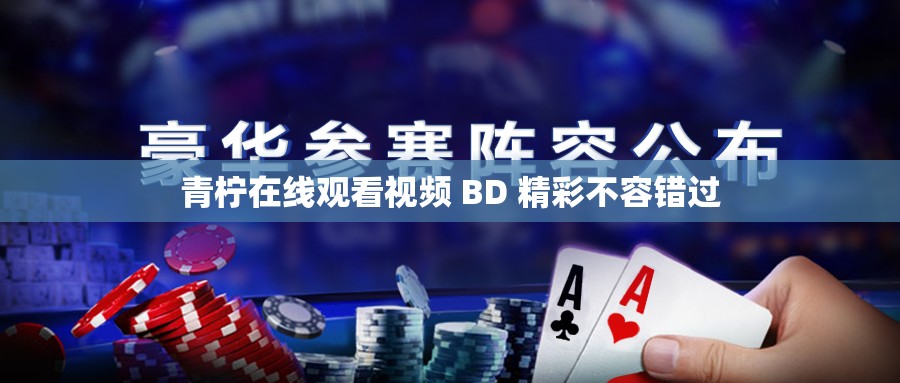 青柠在线观看视频 BD 精彩不容错过
