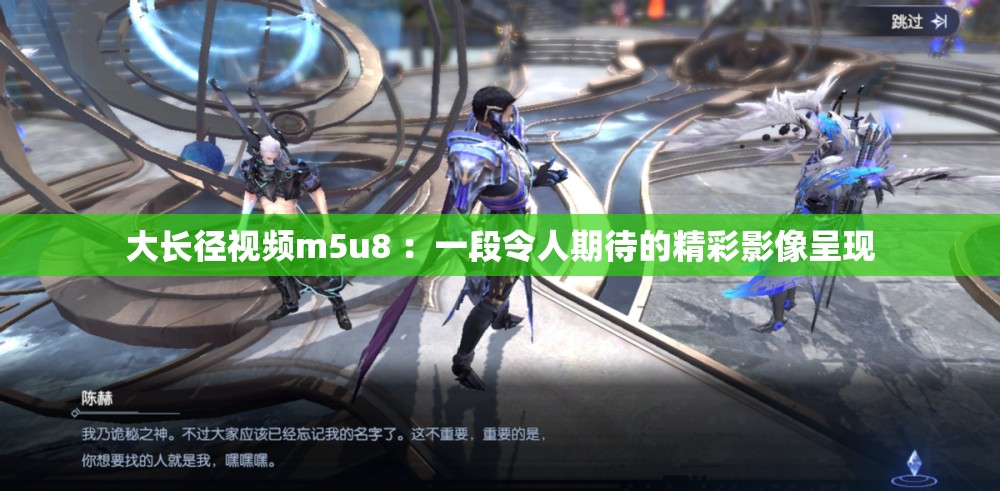 大长径视频m5u8 ：一段令人期待的精彩影像呈现