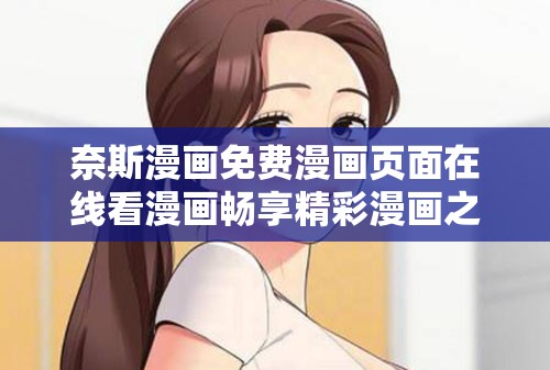 奈斯漫画免费漫画页面在线看漫画畅享精彩漫画之旅