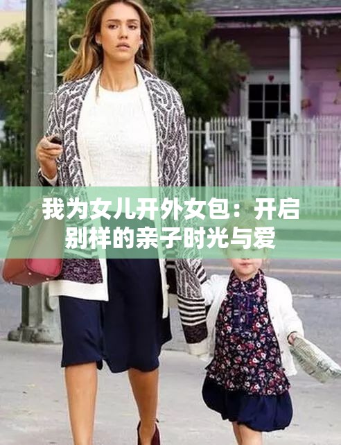 我为女儿开外女包：开启别样的亲子时光与爱