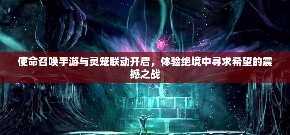 使命召唤手游与灵笼联动开启，体验绝境中寻求希望的震撼之战