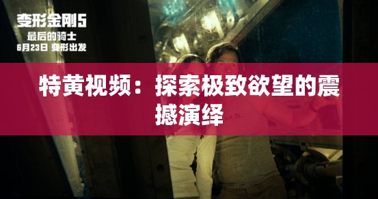 特黄视频：探索极致欲望的震撼演绎