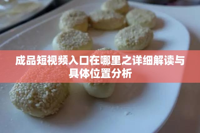 成品短视频入口在哪里之详细解读与具体位置分析