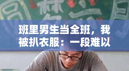 班里男生当全班，我被扒衣服：一段难以忘怀的经历