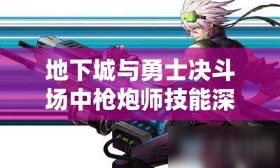 地下城与勇士决斗场中枪炮师技能深度解析与高效战斗管理策略
