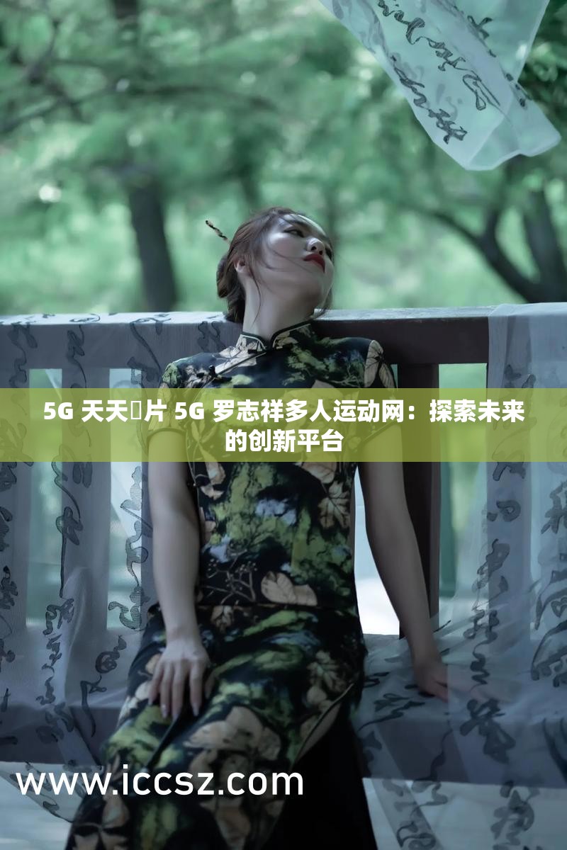 5G 天天奭片 5G 罗志祥多人运动网：探索未来的创新平台