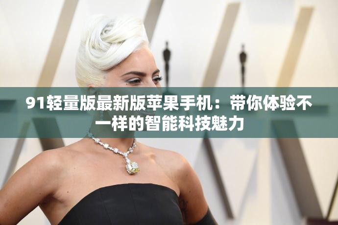 91轻量版最新版苹果手机：带你体验不一样的智能科技魅力