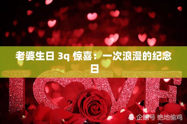 老婆生日 3q 惊喜：一次浪漫的纪念日