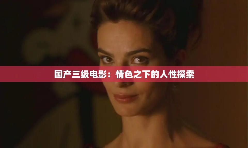国产三级电影：情色之下的人性探索