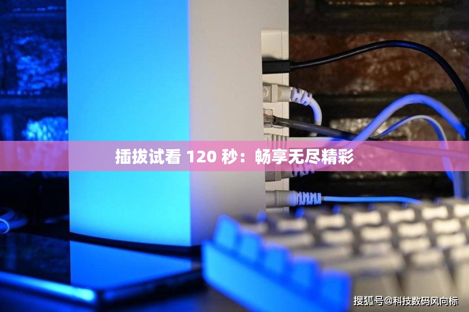 插拔试看 120 秒：畅享无尽精彩