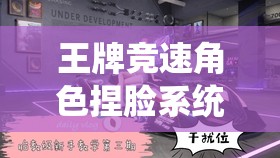 王牌竞速角色捏脸系统，个性化定制，塑造你的独一无二赛车偶像形象