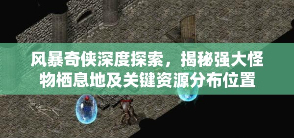 风暴奇侠深度探索，揭秘强大怪物栖息地及关键资源分布位置