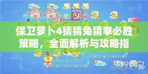 保卫萝卜4猜猜兔猜拳必胜策略，全面解析与攻略指南来袭！