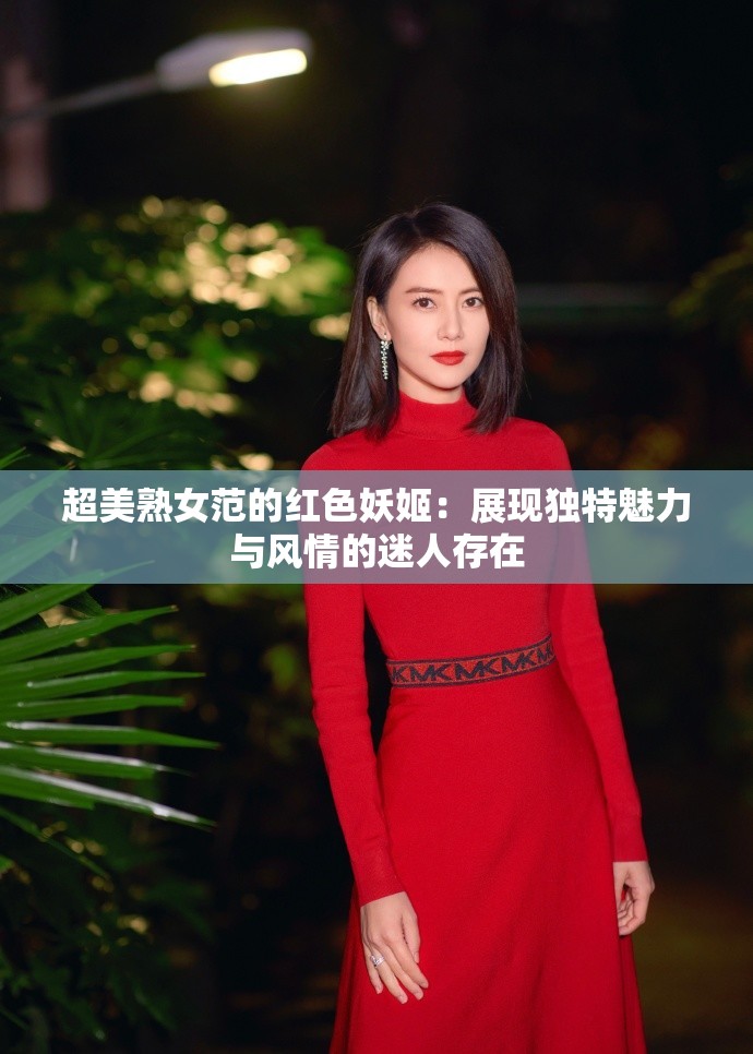 超美熟女范的红色妖姬：展现独特魅力与风情的迷人存在