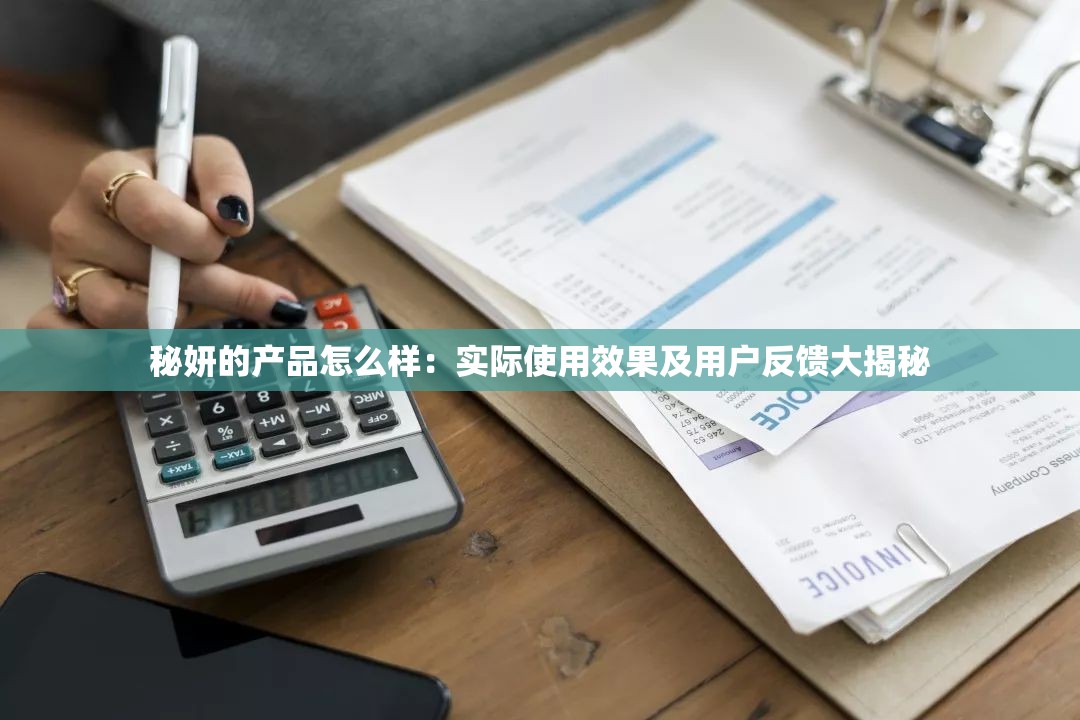 秘妍的产品怎么样：实际使用效果及用户反馈大揭秘