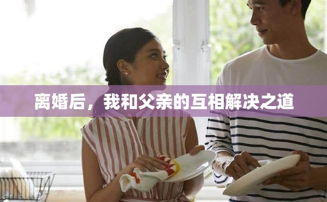 离婚后，我和父亲的互相解决之道