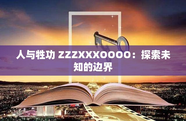 人与牲功 ZZZXXXOOOO：探索未知的边界