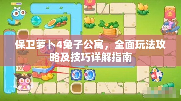 保卫萝卜4兔子公寓，全面玩法攻略及技巧详解指南