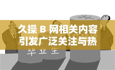 久操 B 网相关内容引发广泛关注与热议