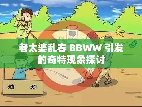 老太婆乱春 BBWW 引发的奇特现象探讨