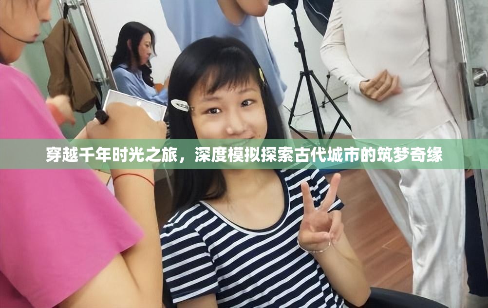 穿越千年时光之旅，深度模拟探索古代城市的筑梦奇缘