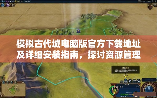 模拟古代城电脑版官方下载地址及详细安装指南，探讨资源管理的重要性与高效利用策略