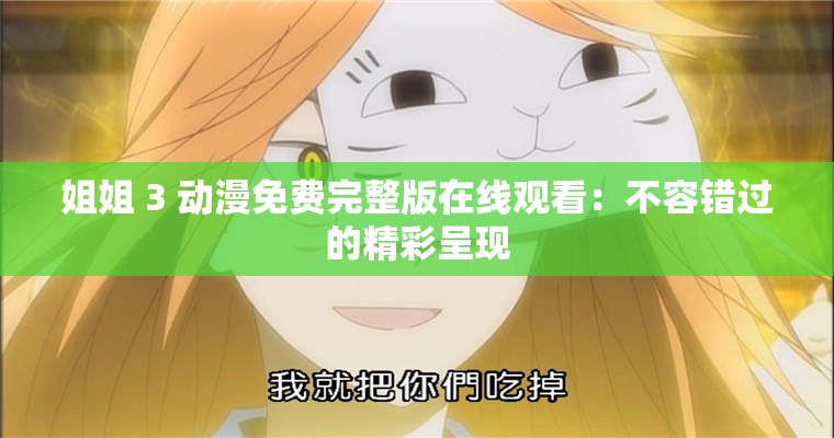 姐姐 3 动漫免费完整版在线观看：不容错过的精彩呈现
