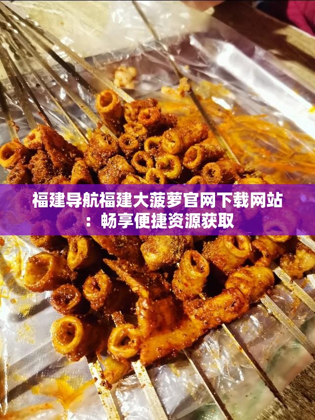 福建导航福建大菠萝官网下载网站：畅享便捷资源获取