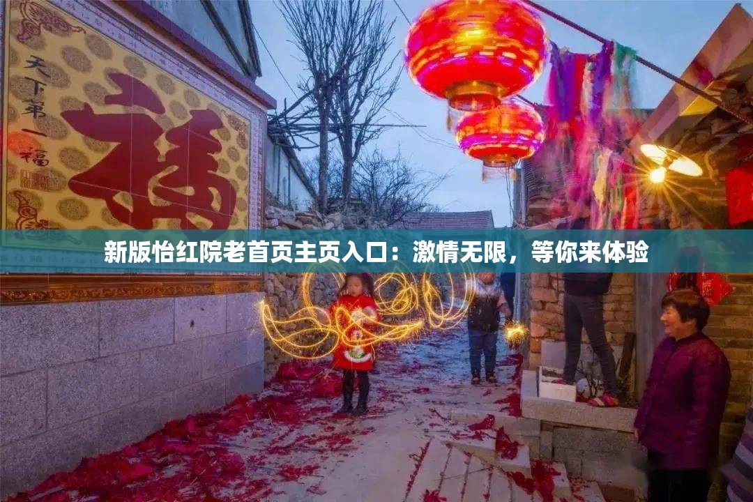 新版怡红院老首页主页入口：激情无限，等你来体验