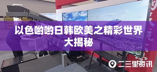 以色哟哟日韩欧美之精彩世界大揭秘