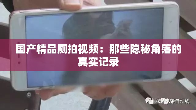 国产精品厕拍视频：那些隐秘角落的真实记录