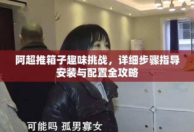 阿超推箱子趣味挑战，详细步骤指导安装与配置全攻略