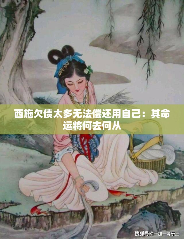 西施欠债太多无法偿还用自己：其命运将何去何从