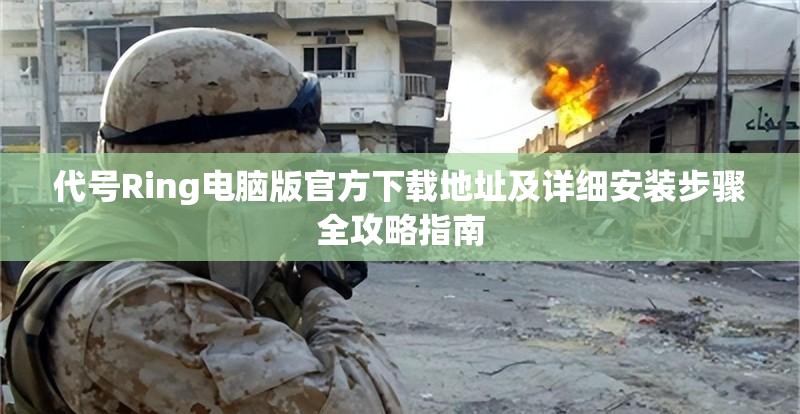 代号Ring电脑版官方下载地址及详细安装步骤全攻略指南