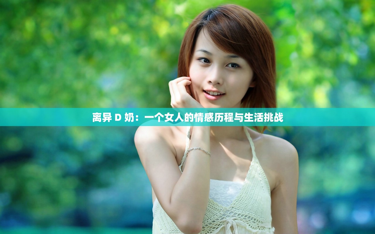 离异 D 奶：一个女人的情感历程与生活挑战