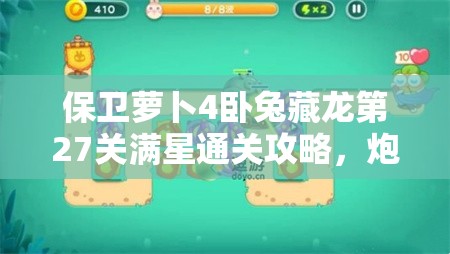 保卫萝卜4卧兔藏龙第27关满星通关攻略，炮塔选择与布局详解