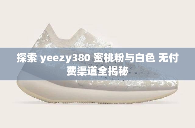 探索 yeezy380 蜜桃粉与白色 无付费渠道全揭秘