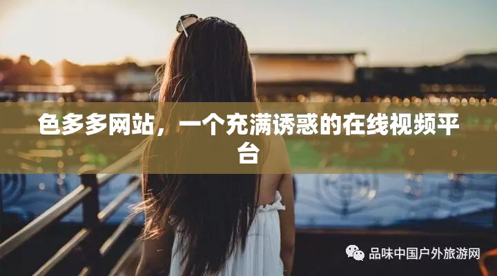 色多多网站，一个充满诱惑的在线视频平台