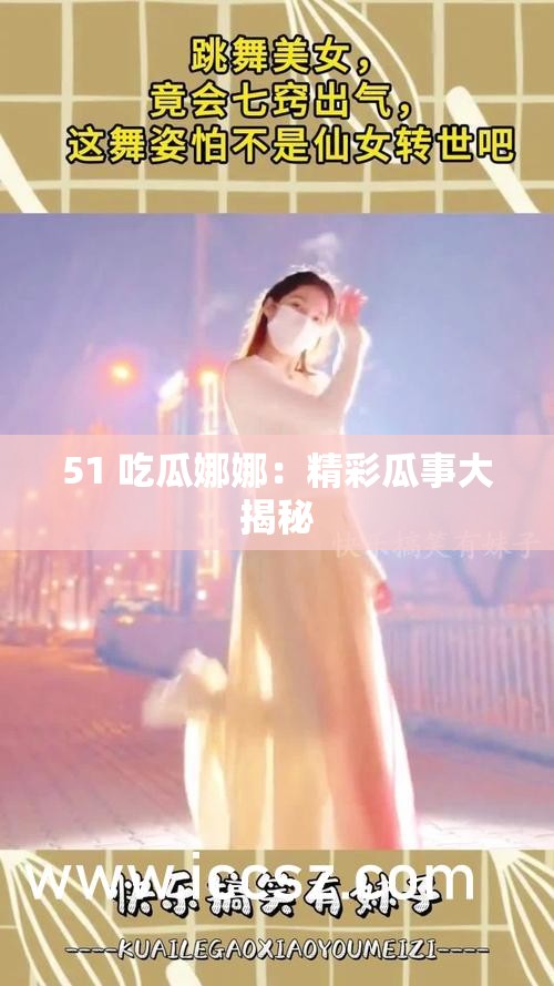 51 吃瓜娜娜：精彩瓜事大揭秘