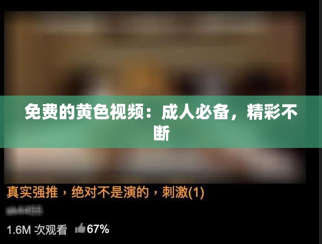 免费的黄色视频：成人必备，精彩不断