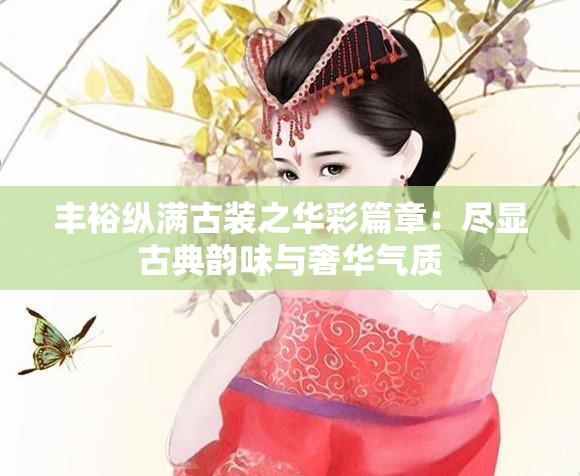 丰裕纵满古装之华彩篇章：尽显古典韵味与奢华气质