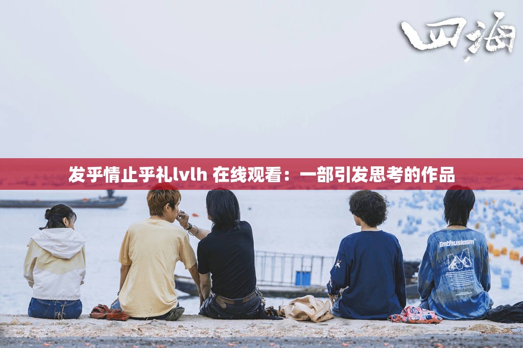发乎情止乎礼lvlh 在线观看：一部引发思考的作品