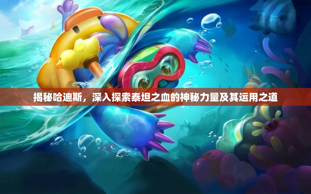 揭秘哈迪斯，深入探索泰坦之血的神秘力量及其运用之道