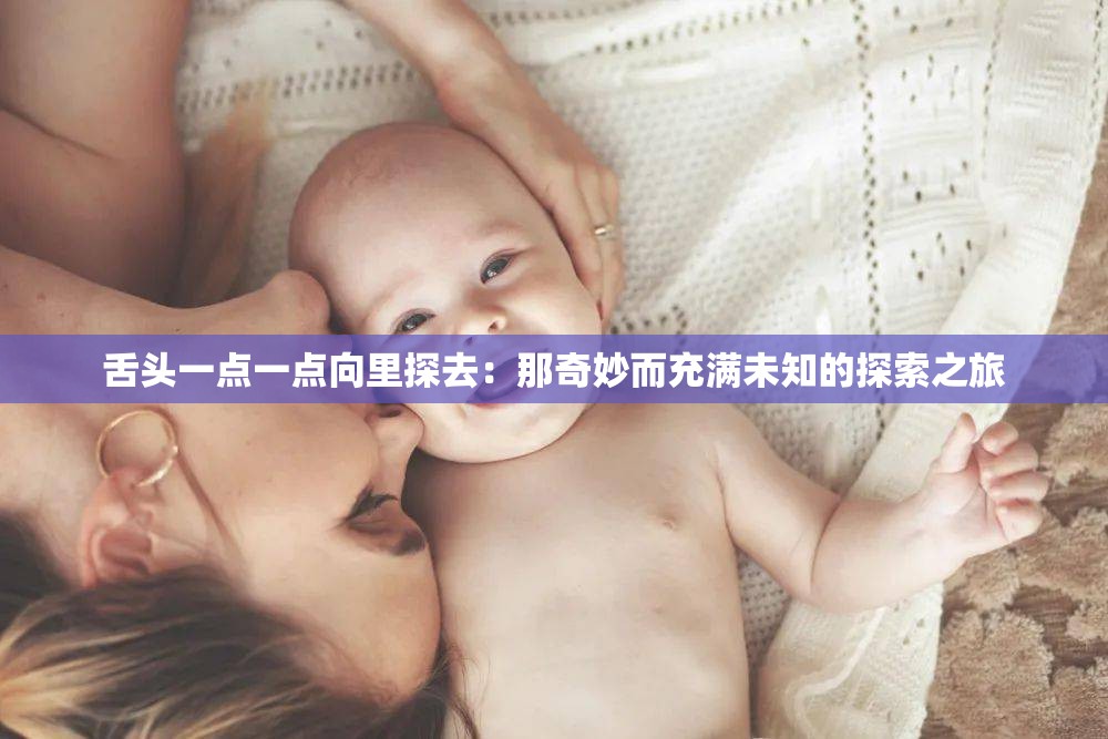 舌头一点一点向里探去：那奇妙而充满未知的探索之旅