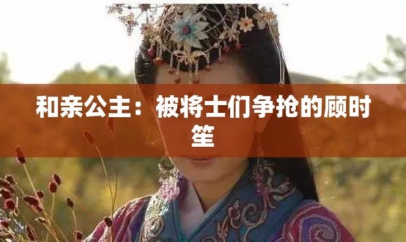 和亲公主：被将士们争抢的顾时笙