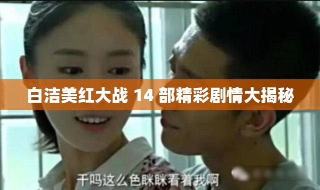 白洁美红大战 14 部精彩剧情大揭秘