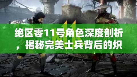 绝区零11号角色深度剖析，揭秘完美士兵背后的炽热战斗与内心世界